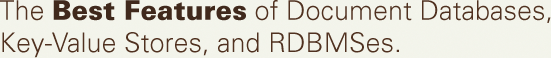 The Best Features of Document Databases, Key-Value Stores, and RDBMSes.